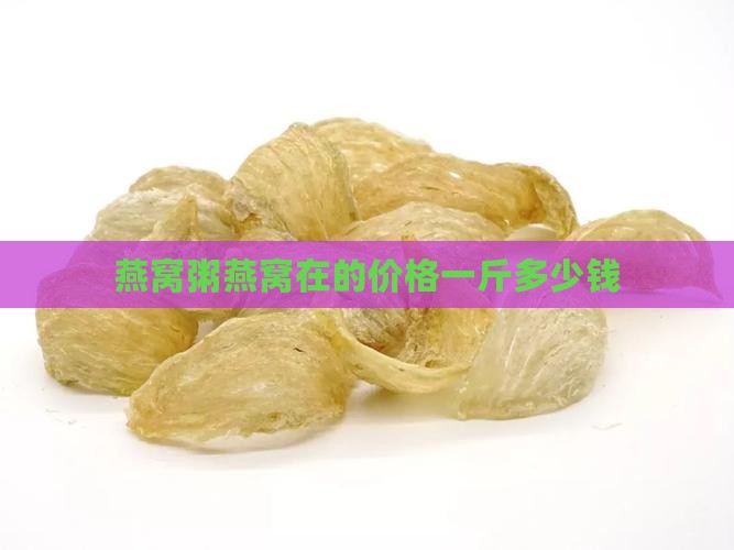 燕窝粥燕窝在的价格一斤多少钱
