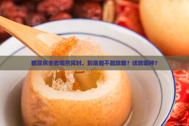 糖尿病患者喝燕窝时，到底能不能放糖？该放哪种？