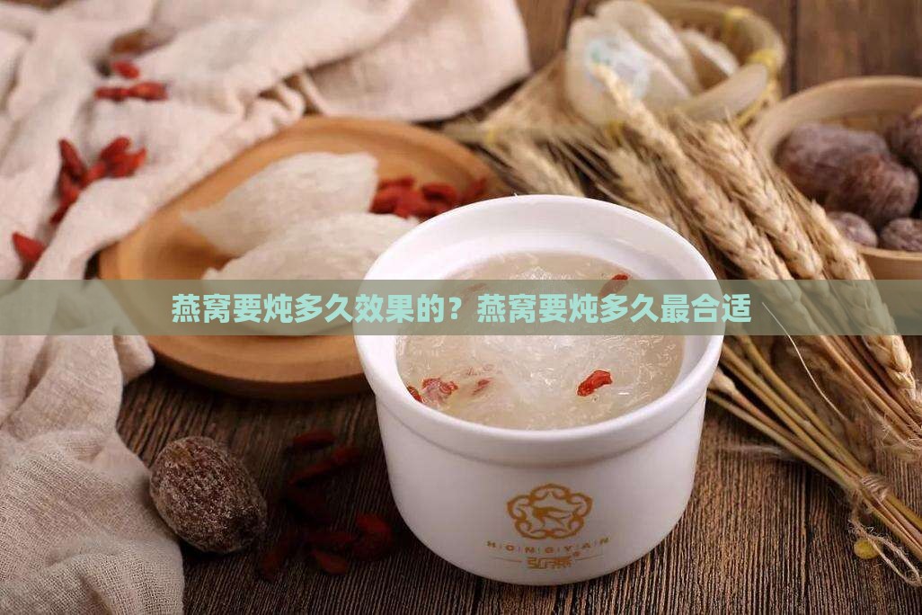 燕窝要炖多久效果的？燕窝要炖多久最合适