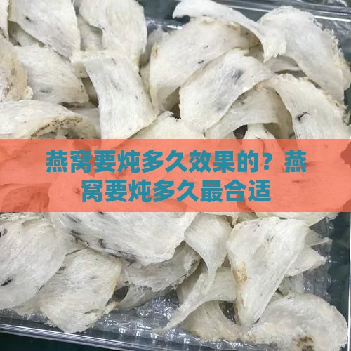 燕窝要炖多久效果的？燕窝要炖多久最合适