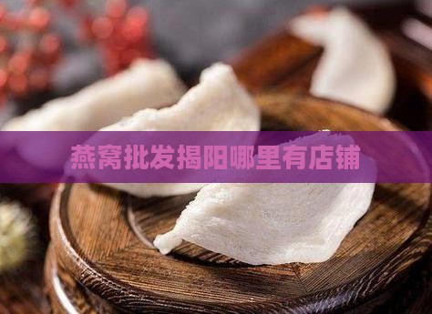 燕窝批发揭阳哪里有店铺
