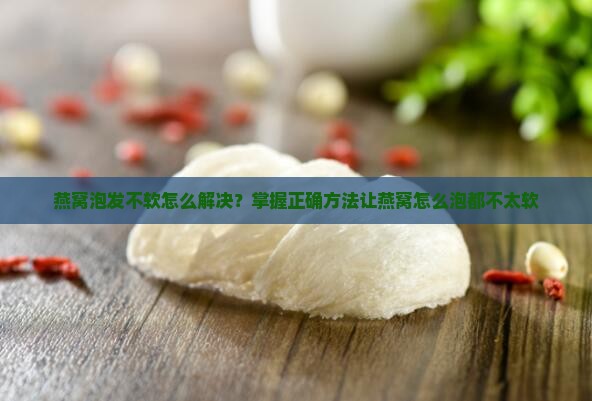 燕窝泡发不太软怎么办