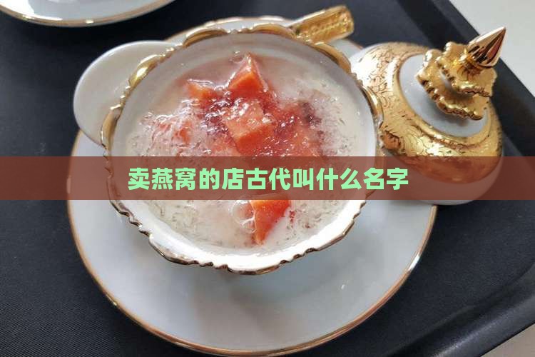 卖燕窝的店古代叫什么 卖燕窝的店古代叫什么