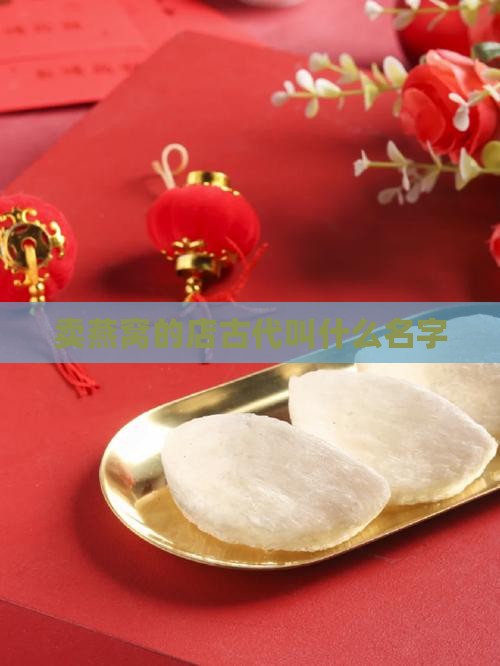 卖燕窝的店古代叫什么 卖燕窝的店古代叫什么