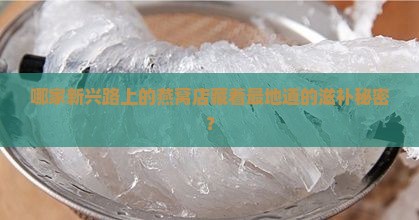 新兴路最大燕窝店在哪里