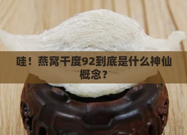 燕窝干度92是什么意思