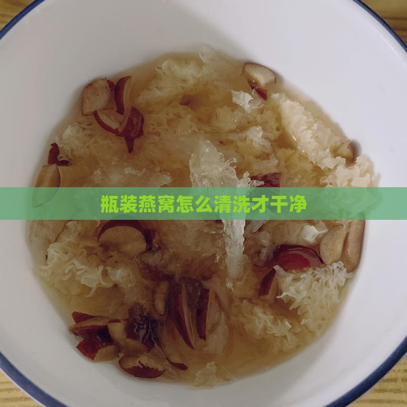 瓶装燕窝怎么洗才干净