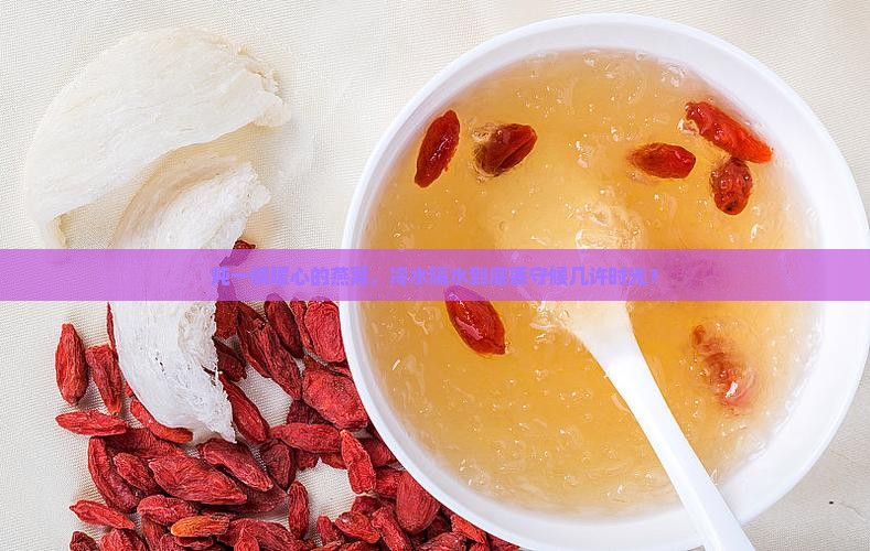 冷水隔水炖燕窝要多久