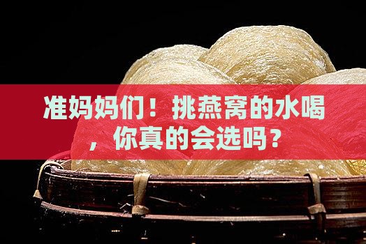 孕妈妈怎么挑燕窝的水喝