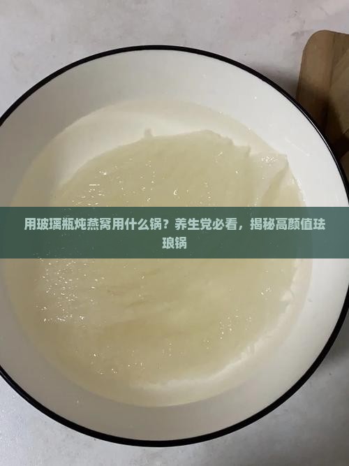 用玻璃瓶炖燕窝用什么锅