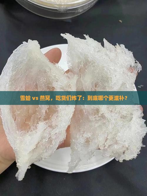 雪蛤和燕窝比较哪个好 雪蛤和燕窝比较哪个好