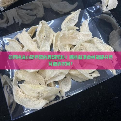 小碗燕窝推荐配料有哪些