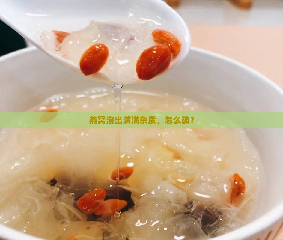 燕窝泡水杂质太多怎么办