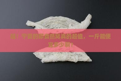 宁夏即食燕窝多少钱一斤