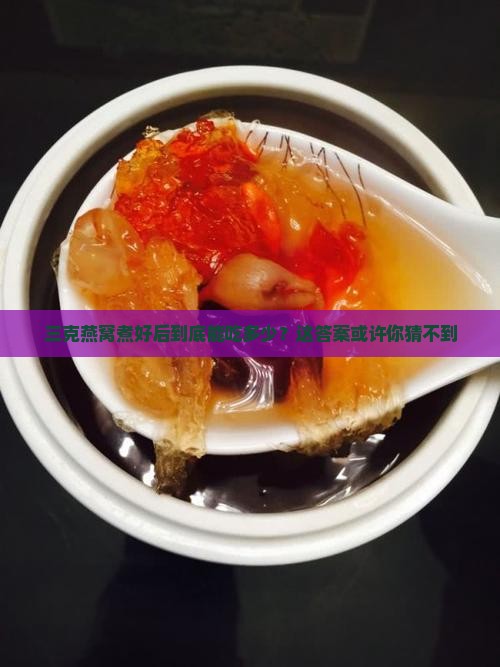 三克燕窝煮好以后有多少