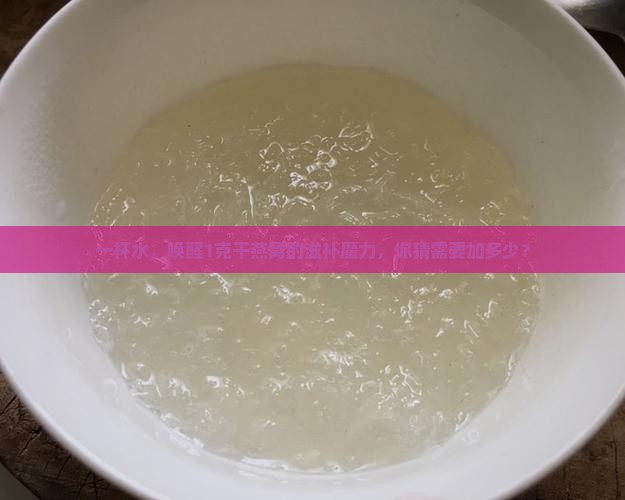 1克干燕窝加多少克水喝
