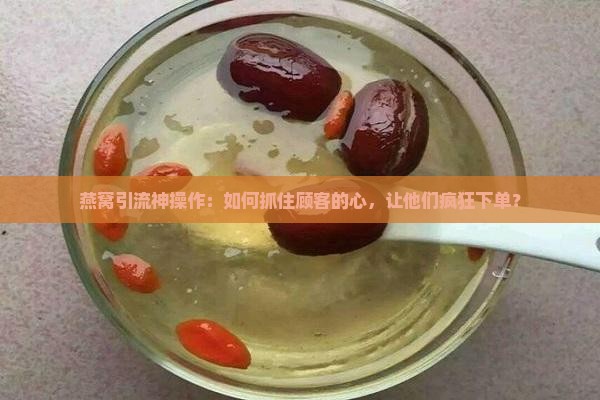 燕窝引流产品怎么样做的