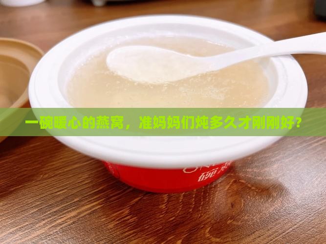 孕妇燕窝炖多少时间合适