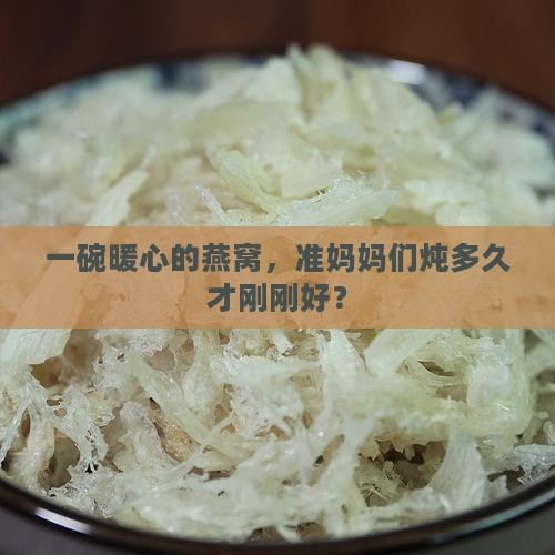 孕妇燕窝炖多少时间合适