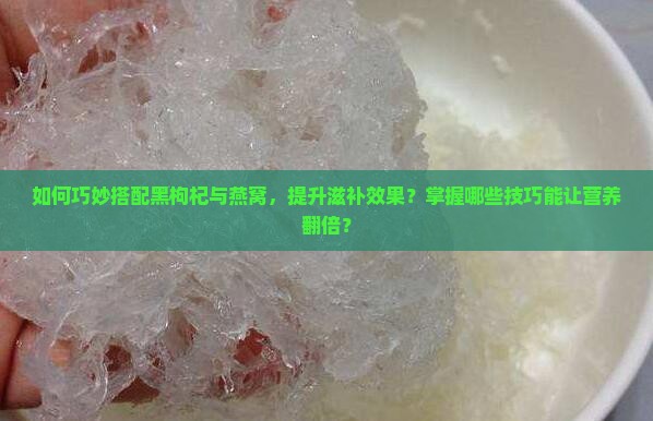 黑枸杞和燕窝怎么做好