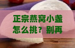正宗燕窝小盏怎么分辨