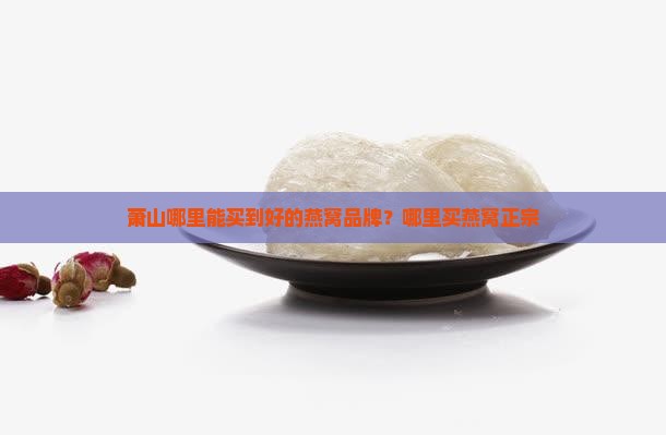 萧山哪里能买到好的燕窝