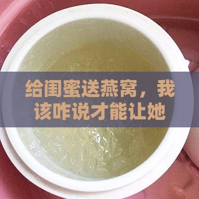 给闺蜜一份燕窝怎么说