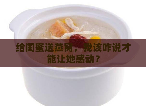 给闺蜜一份燕窝怎么说