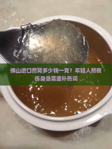佛山进口燕窝多少钱一克