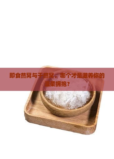 即食燕窝和干燕哪个好