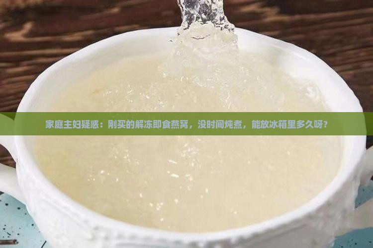 解冻即食燕窝能放多久
