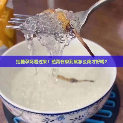 控糖孕妈燕窝在家怎么炖