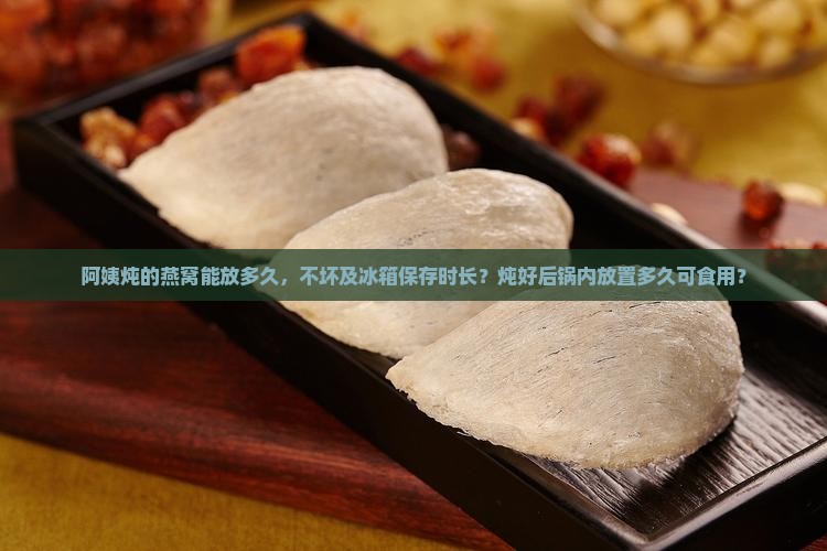 阿姨炖的燕窝能放多久