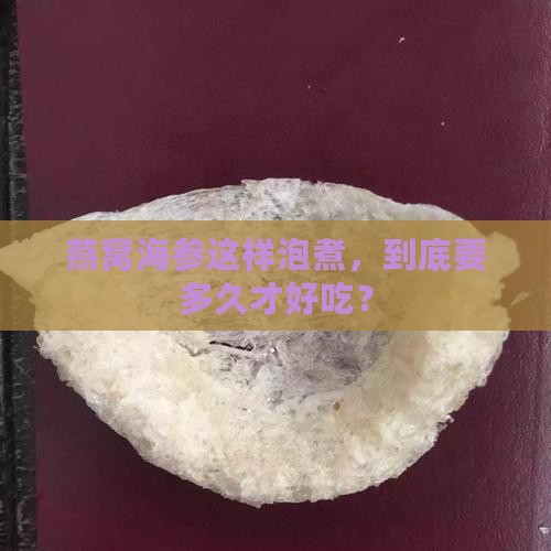 燕窝怎么泡发海参煮多久