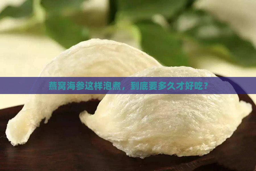 燕窝怎么泡发海参煮多久