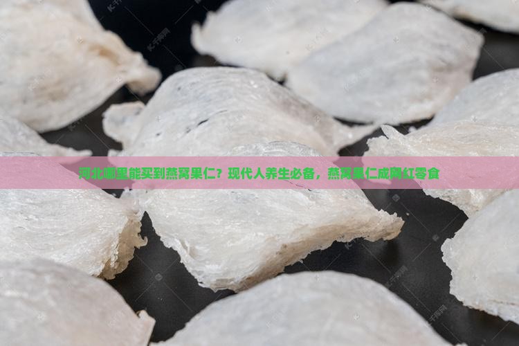 河北哪里能买到燕窝果仁