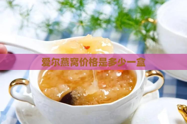 爱尔燕燕窝价格多少一盒