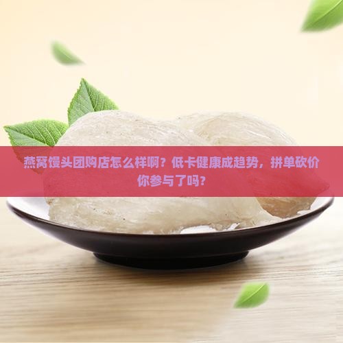 燕窝馒头团购店怎么样啊