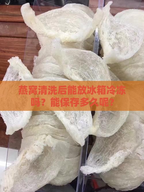 燕窝洗了可以冷冻吗多久