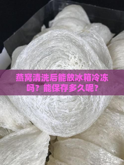 燕窝洗了可以冷冻吗多久