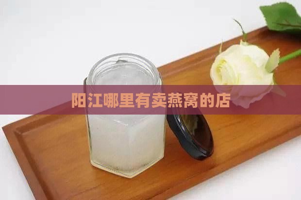 阳江燕窝花胶店在哪里