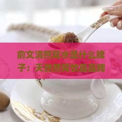 俞文清燕窝水是什么牌子