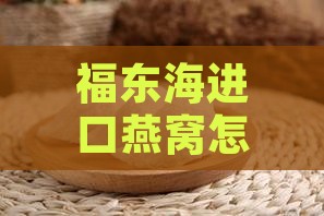 福东海进口燕窝怎么样啊