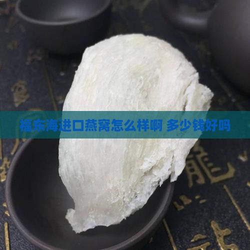 福东海进口燕窝怎么样啊