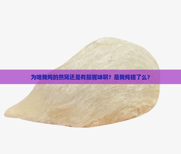 燕窝自己炖的为什么腥呢