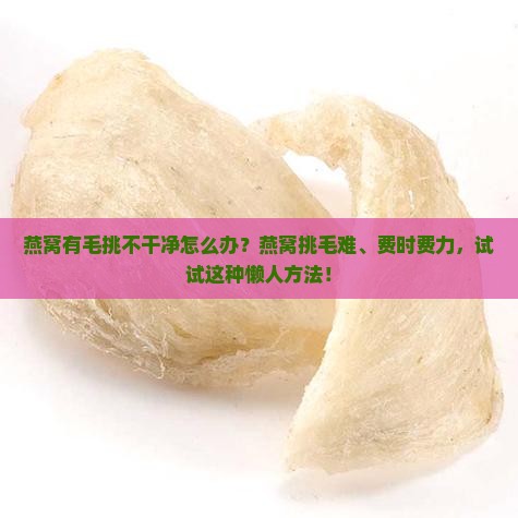 燕窝有毛挑不干净怎么办 燕窝有毛挑不干净怎么办