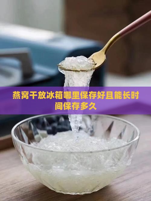 燕窝干放冰箱哪里保存好