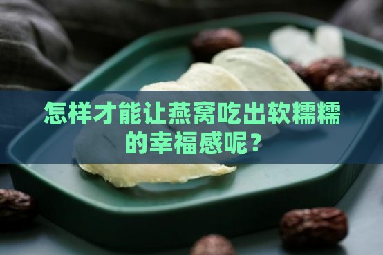燕窝怎么才能软糯点呢