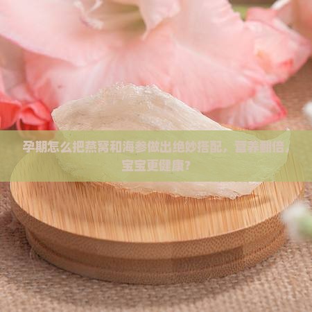 孕期燕窝海参如何搭配