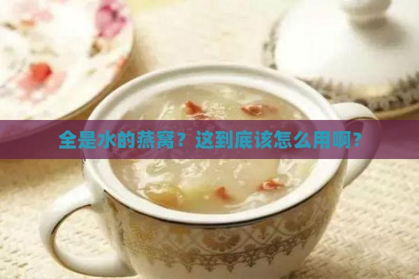 全是水的燕窝怎么使用